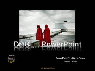 PowerPoint SHOW   by   Doina made  for: www.slideshare.net/doina Romania - Holland 
