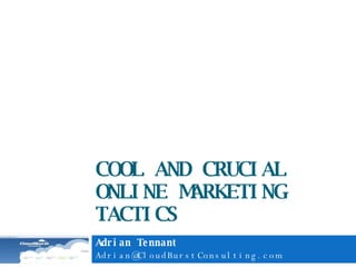 COOL AND CRUCIAL ONLINE MARKETING TACTICS Adrian Tennant [email_address] 