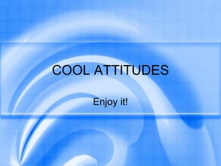 COOL ATTITUDES Enjoy it! 