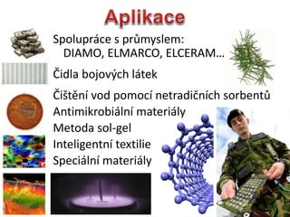 17
Spoluprce s pr?myslem:
DIAMO, ELMARCO, ELCERAM
?idla bojov?ch ltek
?i?tn vod pomoc netradi?nch sorbent?
Antimikrobiln materily
Metoda sol-gel
Inteligentn textilie
Speciln materily
 
