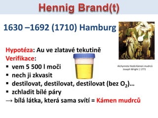 1630 C1692 (1710) Hamburg
Hypotza: Au ve zlatav tekutin
Verifikace:
? vem 5 500 l mo?i
? nech ji zkvasit
? destilovat, destilovat, destilovat (bez O2)
? zchladit bl pry
 bl ltka, kter sama svt = Kmen mudrc?
Alchymista hled Kmen mudrc?
Joseph Wright | 1771
 