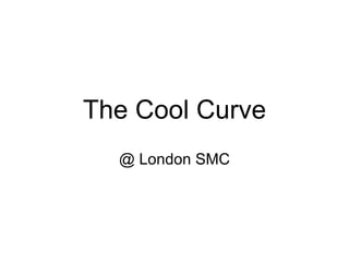 The Cool Curve @ London SMC 