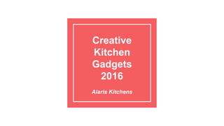 Creative
Kitchen
Gadgets
2016
Alaris Kitchens
 