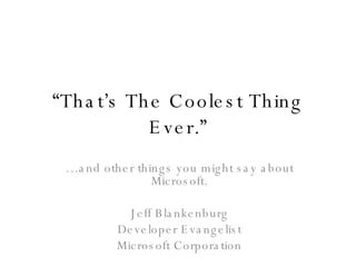 “ That’s The Coolest Thing Ever.” … and other things you might say about Microsoft. Jeff Blankenburg Developer Evangelist Microsoft Corporation 