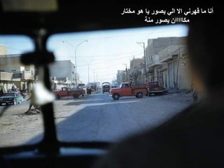 ‫ ﺃﻧﺎ ﻣﺎ ﻗﻬﺮﻧﻲ ﺍﻻ ﺍﻟﻲ ﻳﺼﻮﺭ ﻳﺎ ﻫﻮ ﻣﺨﺘﺎﺭ‬
         ‫ ﻣﻜﺎﺍﺍﺍﺍﻥ ﻳﺼﻮﺭ ﻣﻨﺔ‬