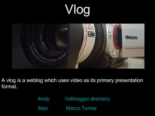 Vlog A vlog is a weblog which uses video as its primary presentation format.     Andy   Vidblogger  directory Alan    Marco Torres   