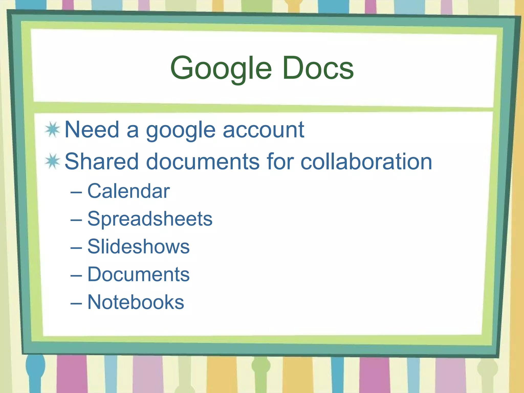 Google Docs Need a google account Shared documents for collaboration Calendar Spreadsheets Slideshows Documents Notebooks