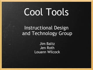 Cool Tools Instructional Design  and Technology Group Jim Baltz Jen Roth Louann Wilcock 