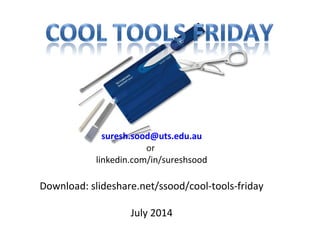 suresh.sood@uts.edu.au
or
linkedin.com/in/sureshsood
Download: slideshare.net/ssood/cool-tools-friday
July 2014
 