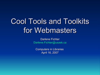 Cool Tools and Toolkits for Webmasters Darlene Fichter [email_address] Computers in Libraries  April 16, 2007 