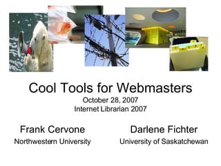 Cool Tools for Webmasters October 28, 2007 Internet Librarian 2007 Frank Cervone Northwestern University Darlene Fichter University of Saskatchewan 