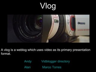 Vlog A vlog is a weblog which uses video as its primary presentation format.     Andy   Vidblogger  directory Alan   Marco Torres 
