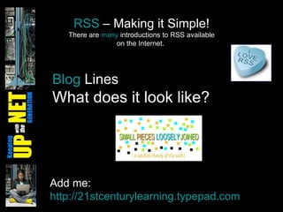RSS  – Making it Simple! There are  many  introductions to RSS available on the Internet.  Blog  Lines   What does it look like? Add me:  http://21stcenturylearning.typepad.com   