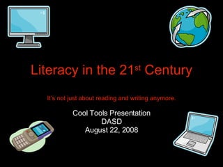 Literacy in the 21 st  Century It’s not just about reading and writing anymore. Cool Tools Presentation DASD August 22, 2008 