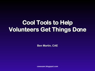 Cool Tools to Help Volunteers Get Things Done Ben Martin, CAE 
