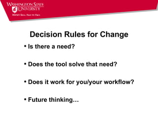 Decision Rules for Change Is there a need? Does the tool solve that need? Does it work for you/your workflow? Future thinking… 