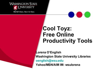 Cool Toyz:  Free Online Productivity Tools Lorena O’English Washington State University Libraries [email_address] Yahoo/MSN/AIM IM: wsulorena 