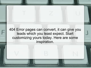 404 Error pages can convert, it can give you
leads which you least expect. Start
customizing yours today. Here are some
inspiration.
 