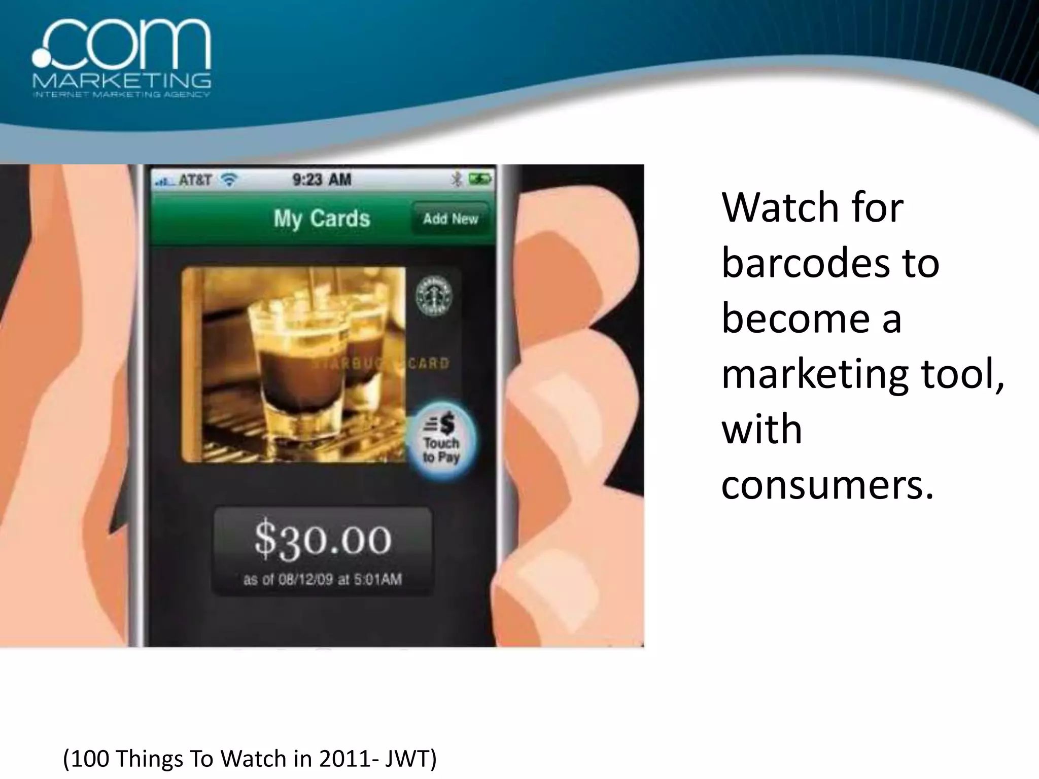 Watch for barcodes to become a marketing tool, with consumers.(100 Things To Watch in 2011- JWT)