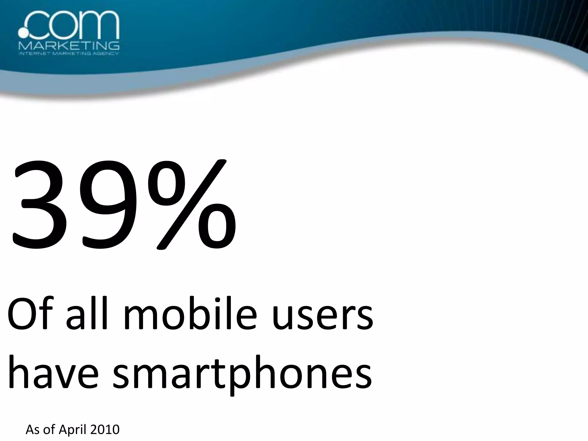 39% Of all mobile users have smartphonesAs of April 2010