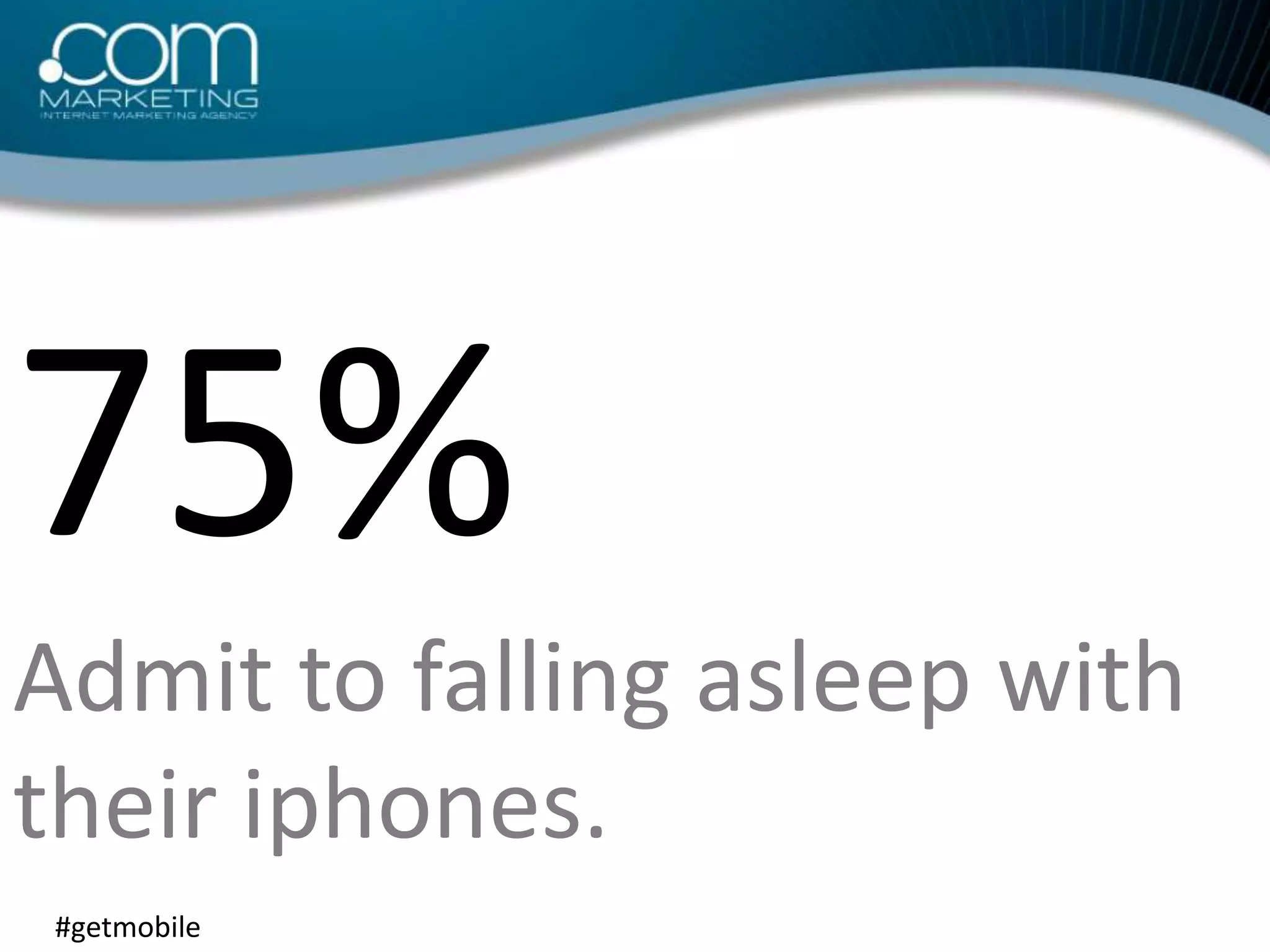 75% Admit to falling asleep with their iphones.#getmobile