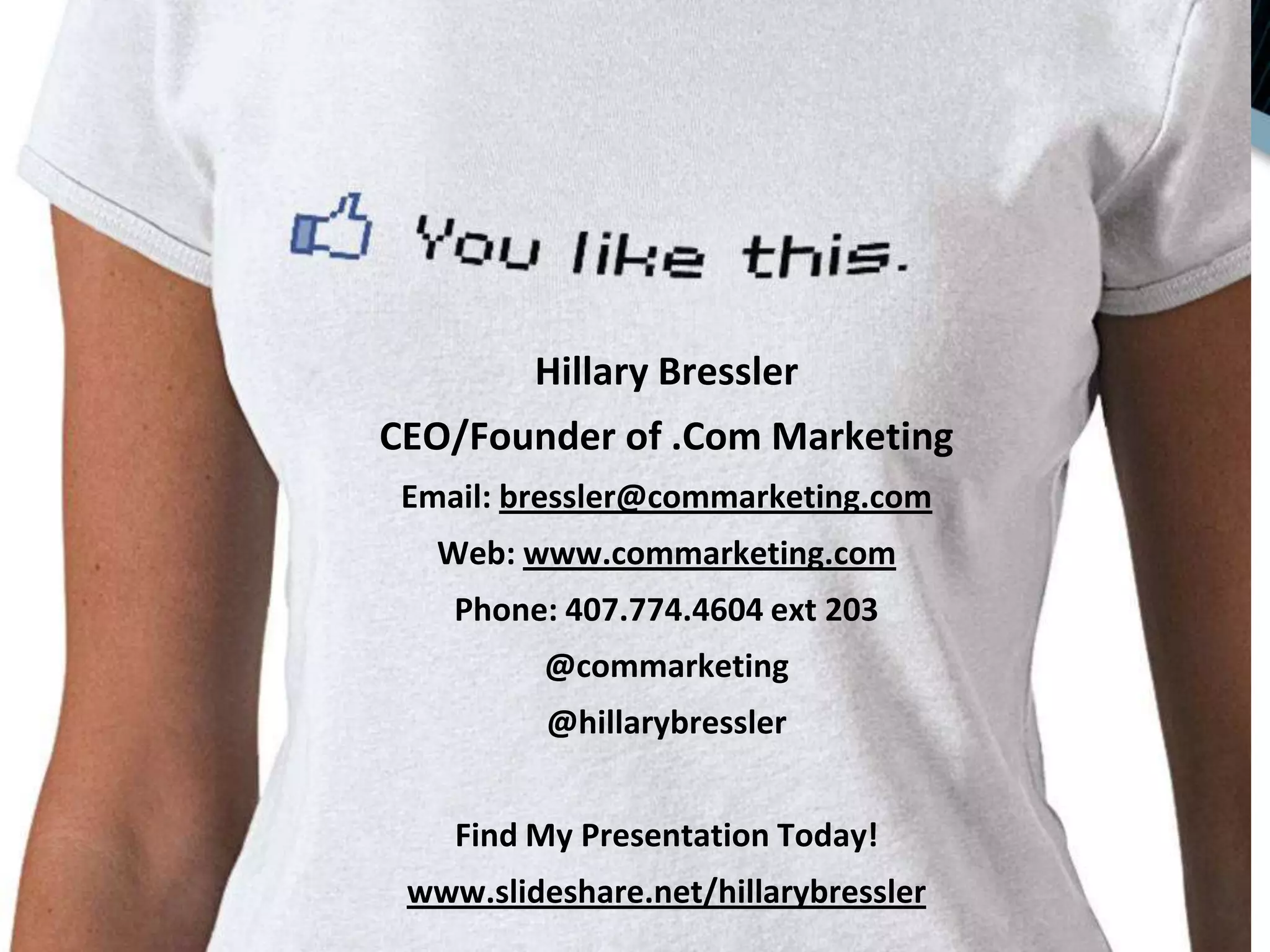 Hillary BresslerCEO/Founder of .Com MarketingEmail: bressler@commarketing.comWeb: www.commarketing.com Phone: 407.774.4604 ext 203@commarketing@hillarybresslerFind My Presentation Today!www.slideshare.net/hillarybressler