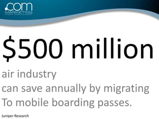 $500 million <br />air industry<br />can save annually by migrating <br />To mobile boarding passes.<br />Juniper Research...