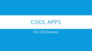 COOL APPS 
For iOS Devices 
 
