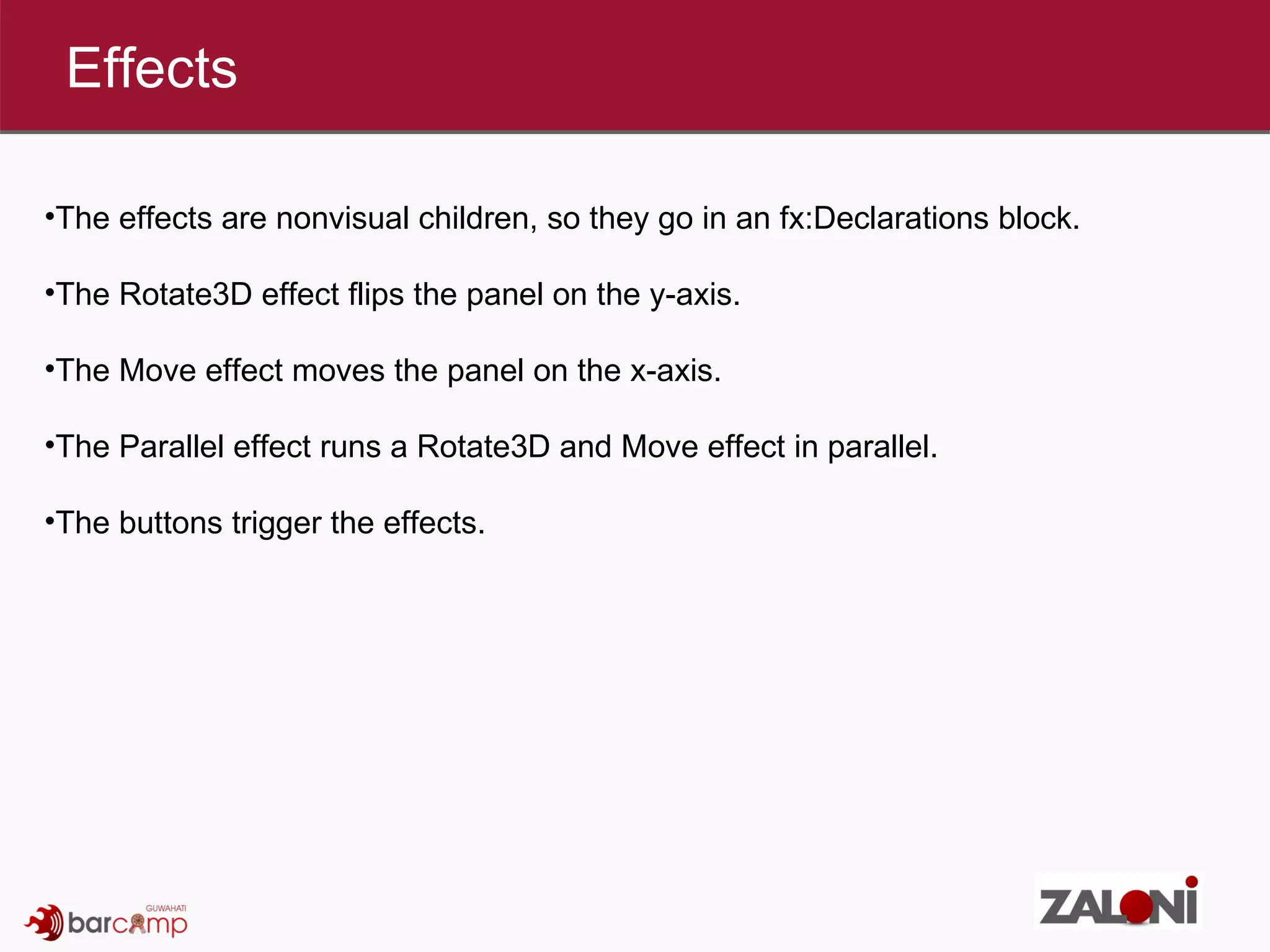 Effects The effects are nonvisual children, so they go in an fx:Declarations block. The Rotate3D effect flips the panel on the y-axis.  The Move effect moves the panel on the x-axis.  The Parallel effect runs a Rotate3D and Move effect in parallel.  The buttons trigger the effects.  