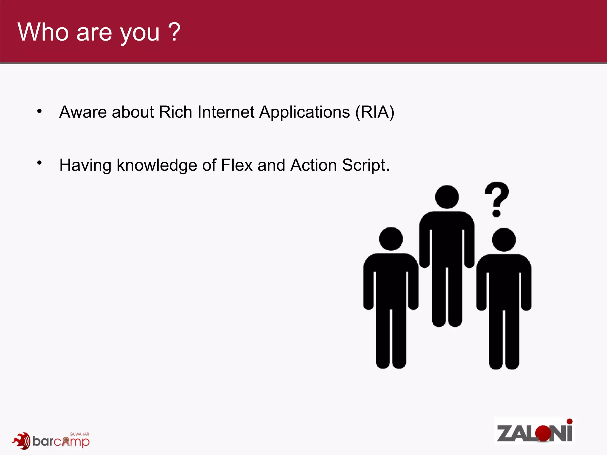 Aware about Rich Internet Applications (RIA) Having knowledge of Flex and Action Script . Who are you ? 