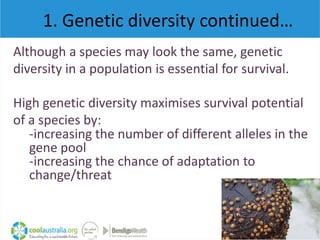 1. Genetic diversity continued…
Although a species may look the same, genetic
diversity in a population is essential for s...