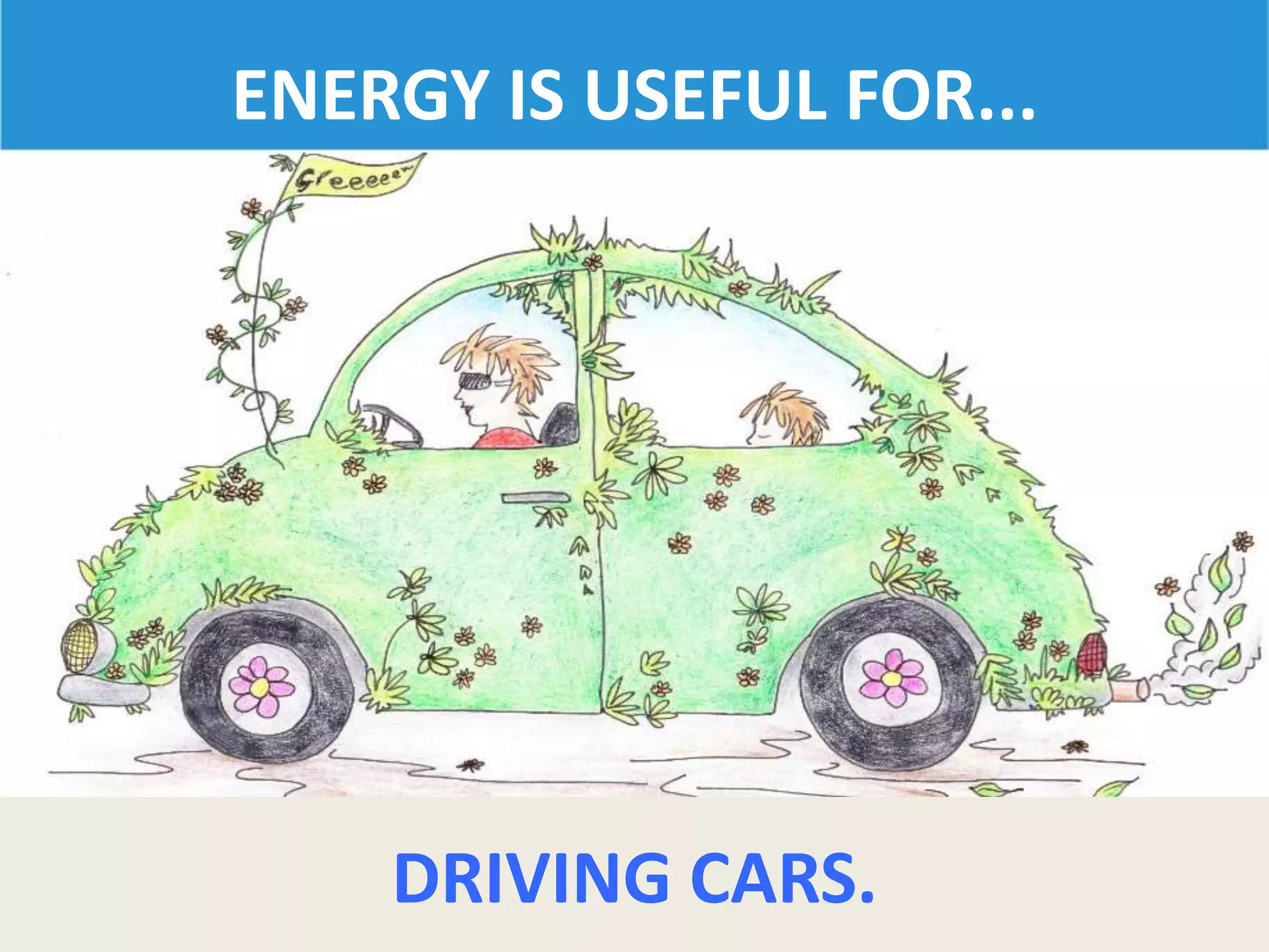 ENERGY IS USEFUL FOR...
DRIVING CARS.