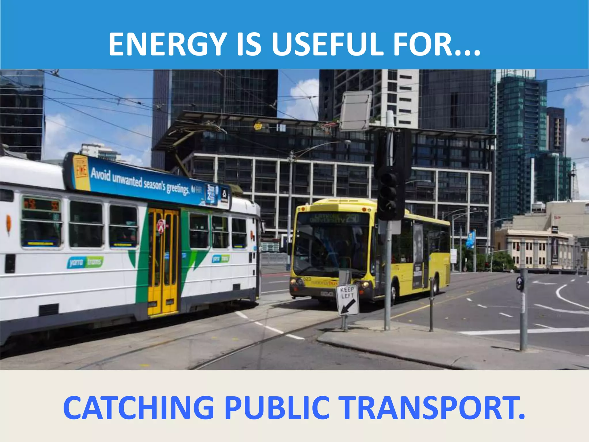 ENERGY IS USEFUL FOR...
CATCHING PUBLIC TRANSPORT.