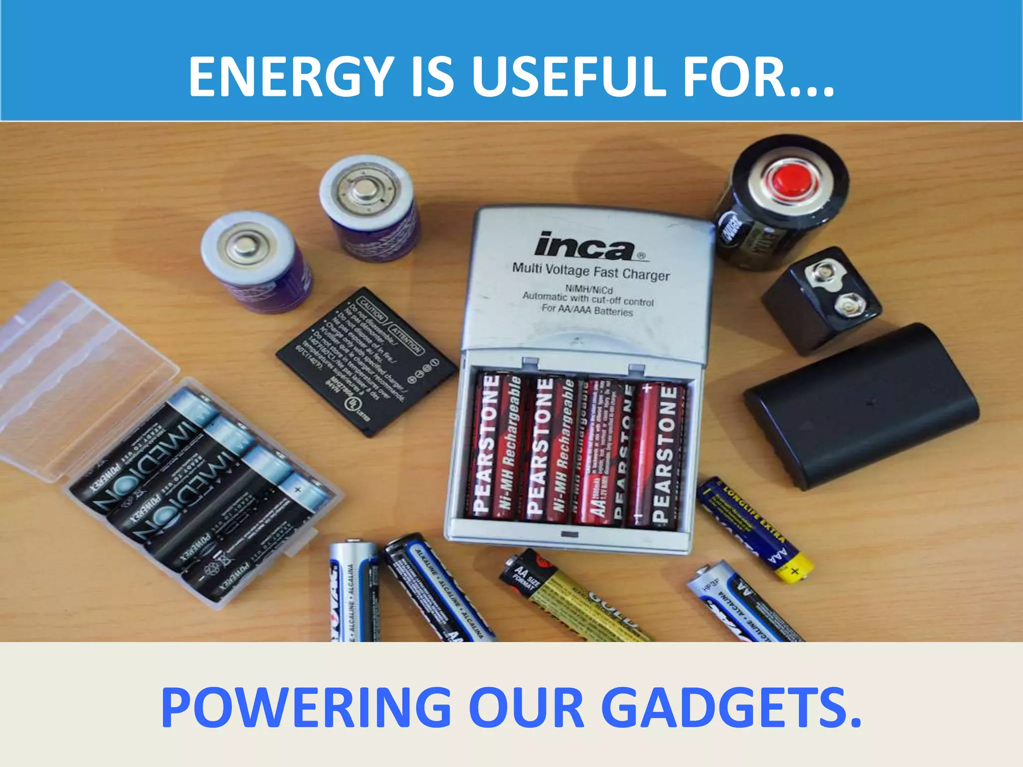 ENERGY IS USEFUL FOR...
POWERING OUR GADGETS.