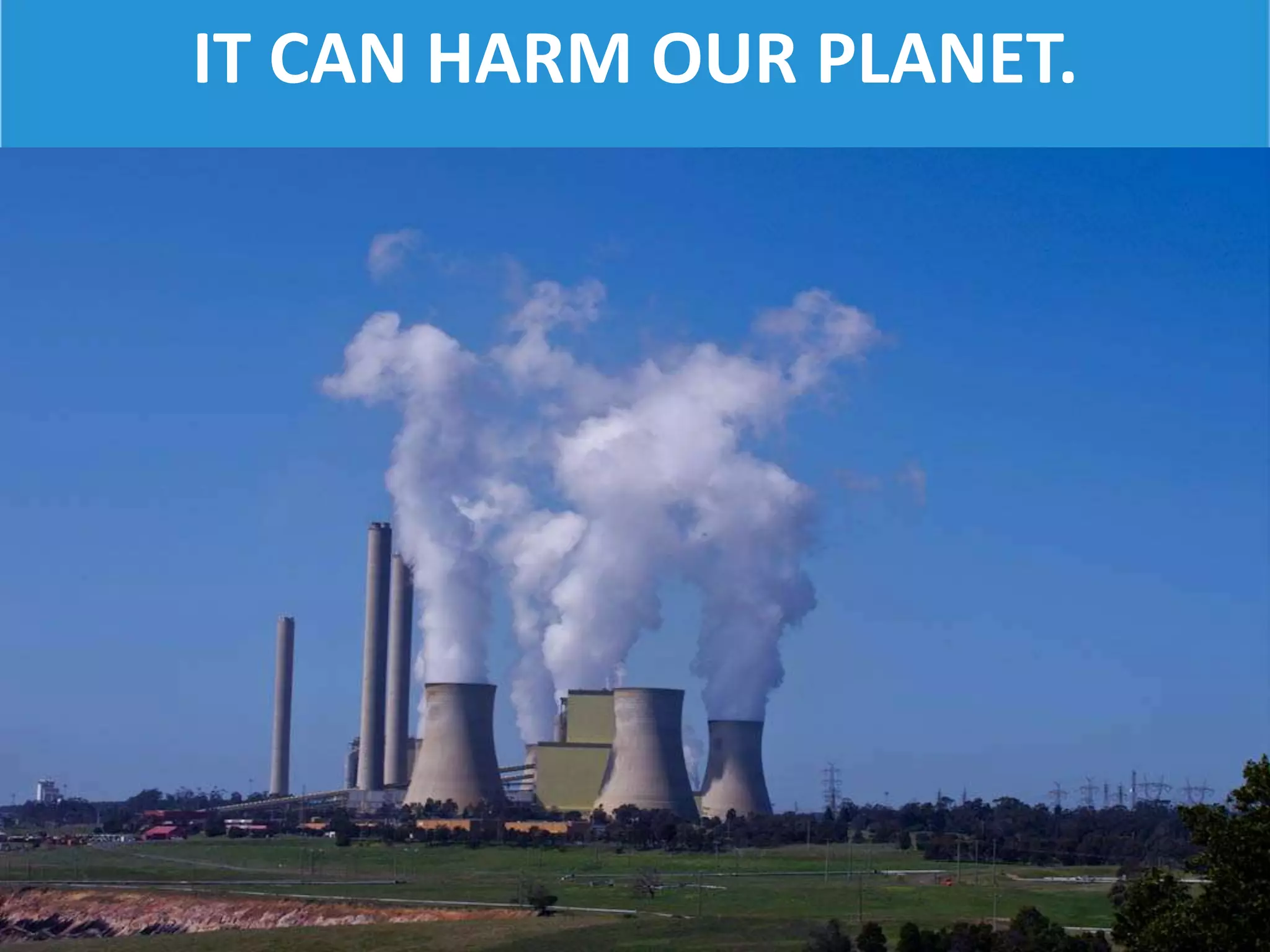 IT CAN HARM OUR PLANET.