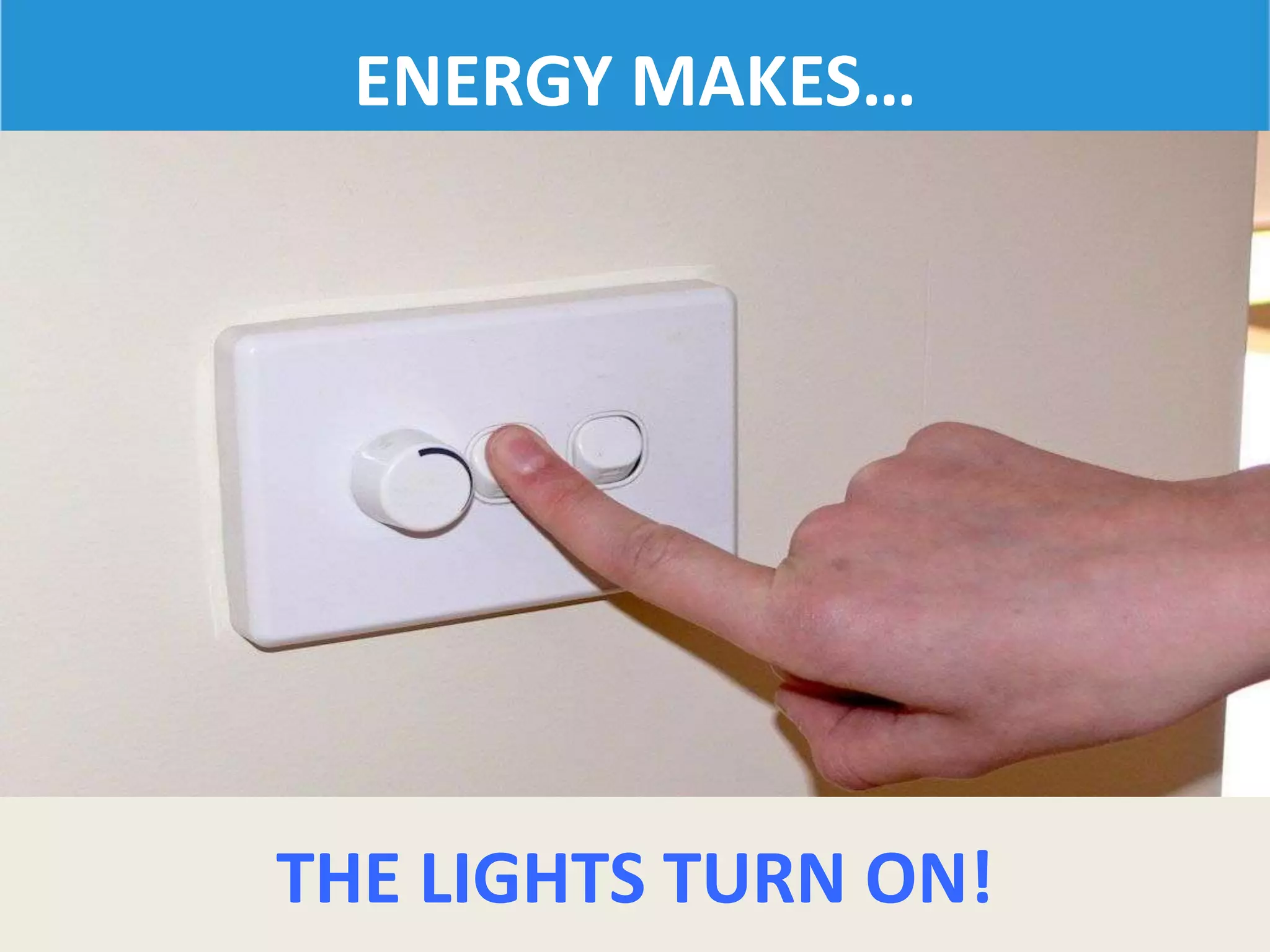 ENERGY MAKES…
THE LIGHTS TURN ON!