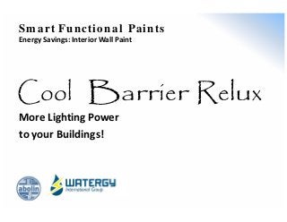 Sm art Functional Paints
Energy Savings: Interior Wall Paint
Cool Barrier Relux
More Lighting Power
to your Buildings!
 
