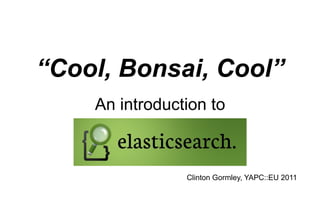 “ Cool, Bonsai, Cool” An introduction to Clinton Gormley, YAPC::EU 2011 
