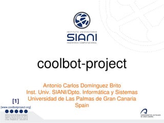 coolbot-project
                           Antonio Carlos Domínguez Brito
                    Inst. Univ. SIANI/Dpto. Informática y Sistemas
        [1]          Universidad de Las Palmas de Gran Canaria
[www.coolbotproject.org]                Spain
 