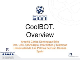 CoolBOT.
                        Overview
                           Antonio Carlos Domínguez Brito
                    Inst. Univ. SIANI/Dpto. Informática y Sistemas
        [1]          Universidad de Las Palmas de Gran Canaria
[www.coolbotproject.org]                Spain
 