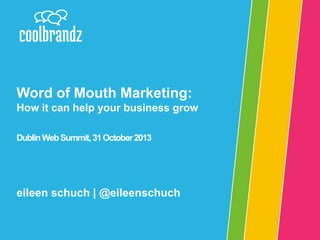 Word of Mouth Marketing:
How it can help your business grow
Dublin Web Summit, 31 October 2013

eileen schuch | @eileenschuch

 