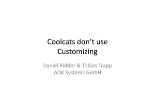 Coolcats don’t use 
CCuussttoommiizziinngg 
Daniel Ridder & Tobias Trapp 
AOK Systems GmbH 
 