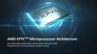 AMD EPYCTM Microprocessor Architecture
JAY FLEISCHMAN, NOAH BECK, KEVIN LEPAK, MICHAEL CLARK
PRESENTED BY: JAY FLEISCHMAN | SENIOR FELLOW
 