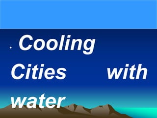 • Cooling
Cities with
water
 