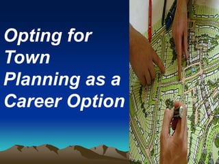 Opting for
Town
Planning as a
Career Option
 