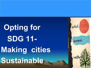 Opting for
SDG 11-
Making cities
Sustainable
 