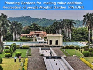 Planning Gardens for making value addition/
Recreation of people-Moghul Garden PINJORE
 