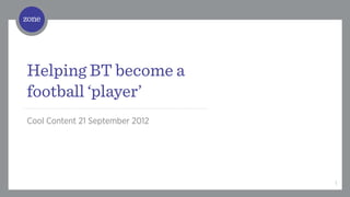 /	
  




Helping BT become a
football ‘player’
Cool Content 21 September 2012




                                 1
 