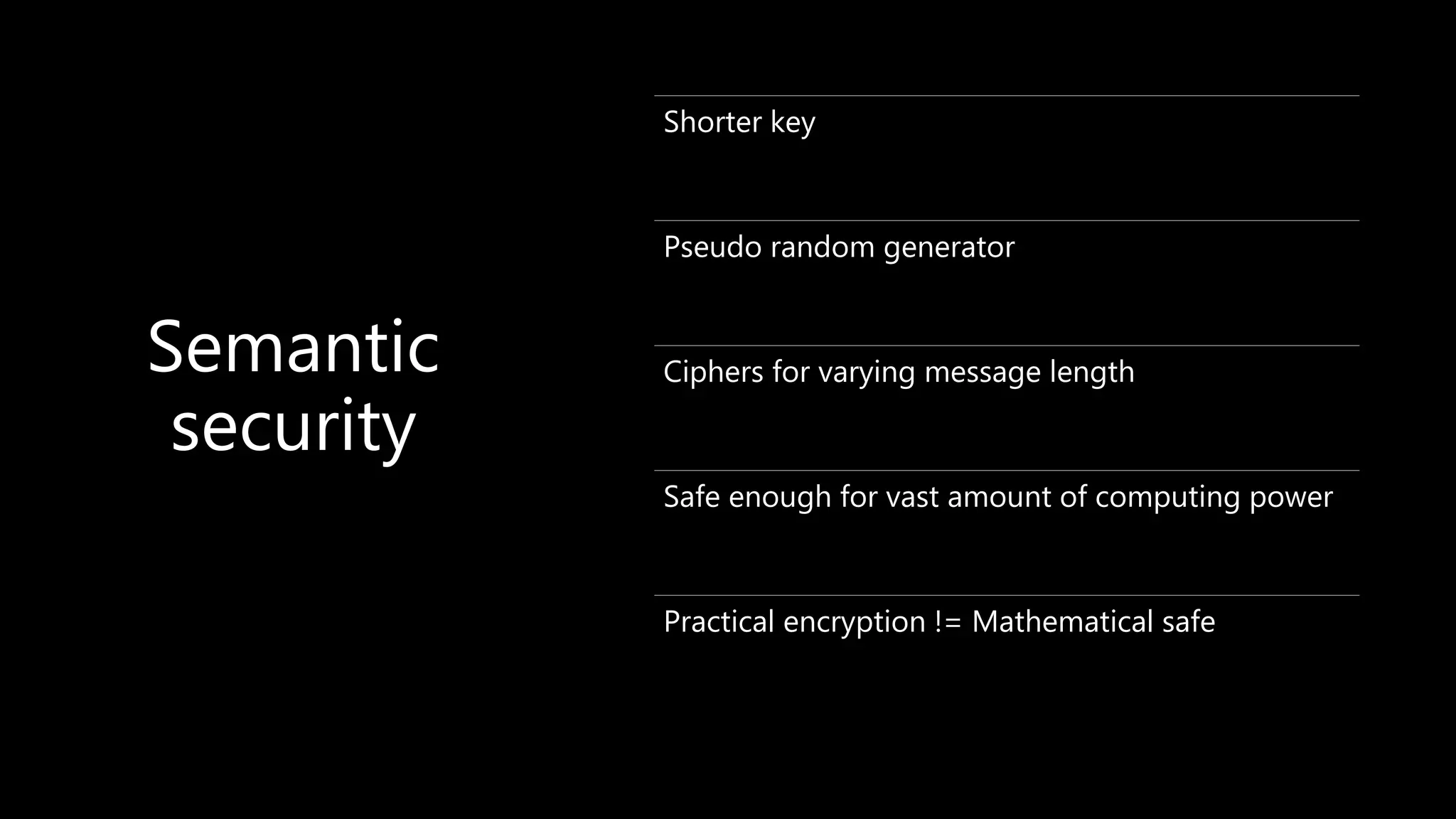 Semantic
security
Shorter key
Pseudo random generator
Ciphers for varying message length
Safe enough for vast amount of computing power
Practical encryption != Mathematical safe
 