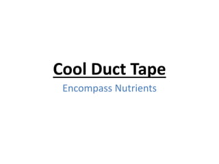 Cool Duct Tape
Encompass Nutrients
 
